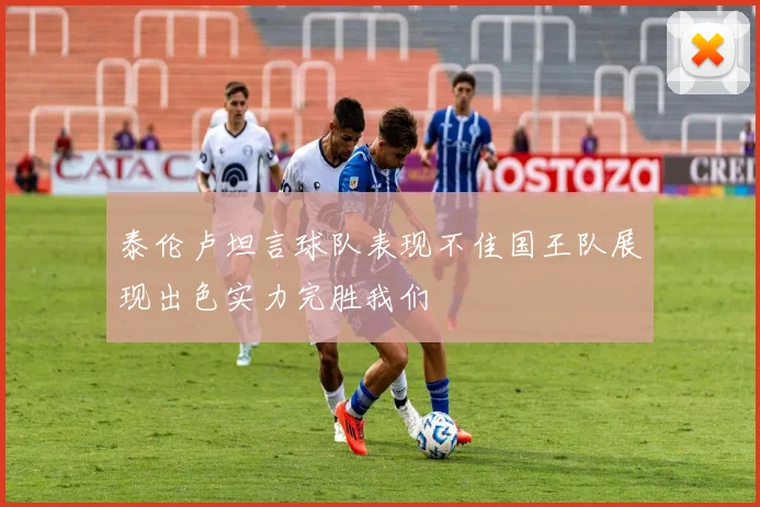泰伦卢坦言球队表现不佳国王队展现出色实力完胜我们