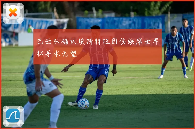 巴西队确认埃斯特旺因伤缺席世界杯手术无望