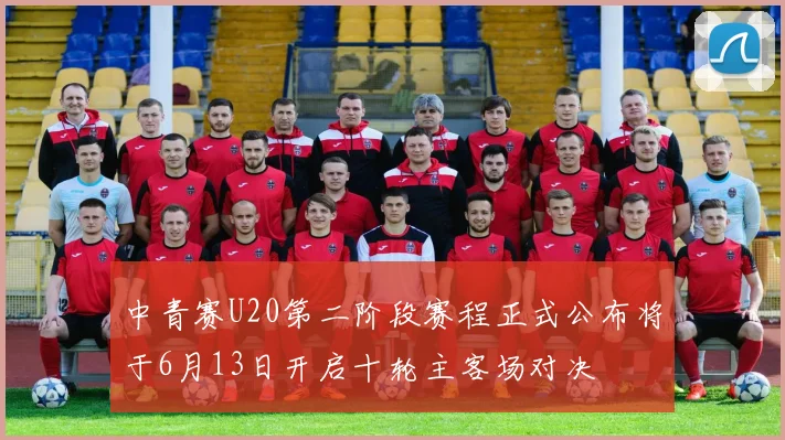 中青赛U20第二阶段赛程正式公布将于6月13日开启十轮主客场对决
