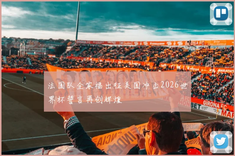 法国队全家福出征美国冲击2026世界杯誓言再创辉煌