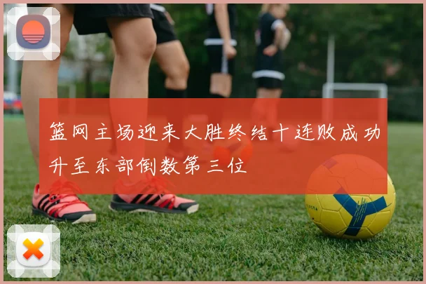 篮网主场迎来大胜终结十连败成功升至东部倒数第三位