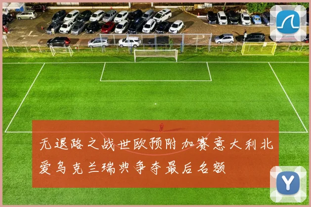 无退路之战世欧预附加赛意大利北爱乌克兰瑞典争夺最后名额