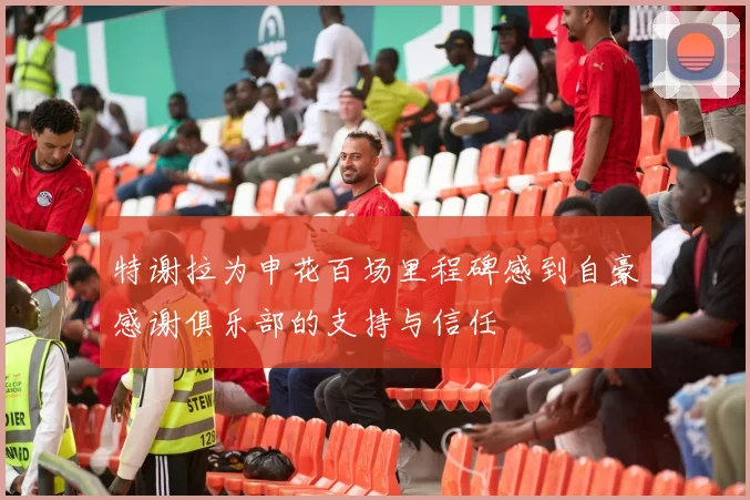 特谢拉为申花百场里程碑感到自豪感谢俱乐部的支持与信任
